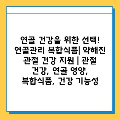 연골 건강을 위한 선택! 연골관리 복합식품| 약해진 관절 건강 지원 | 관절 건강, 연골 영양, 복합식품, 건강 기능성