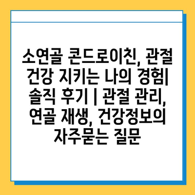 소연골 콘드로이친, 관절 건강 지키는 나의 경험| 솔직 후기 | 관절 관리, 연골 재생, 건강정보