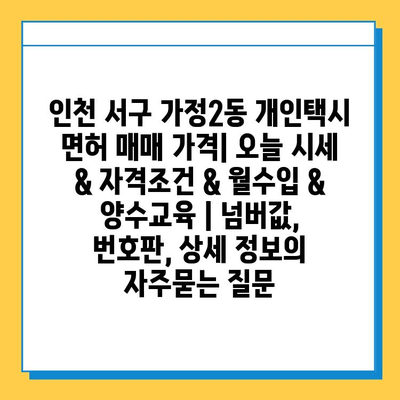 인천 서구 가정2동 개인택시 면허 매매 가격| 오늘 시세 & 자격조건 & 월수입 & 양수교육 | 넘버값, 번호판, 상세 정보