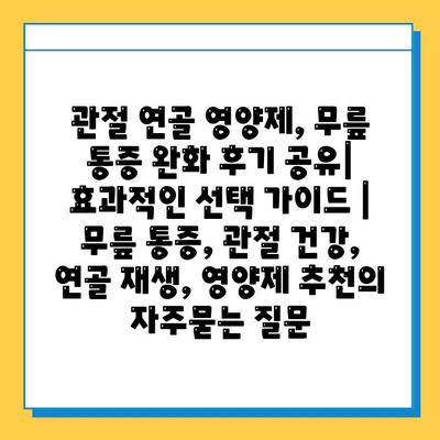 관절 연골 영양제, 무릎 통증 완화 후기 공유| 효과적인 선택 가이드 | 무릎 통증, 관절 건강, 연골 재생, 영양제 추천