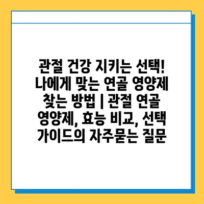 관절 건강 지키는 선택! 나에게 맞는 연골 영양제 찾는 방법 | 관절 연골 영양제, 효능 비교, 선택 가이드