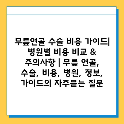 무릎연골 수술 비용 가이드| 병원별 비용 비교 & 주의사항 | 무릎 연골, 수술, 비용, 병원, 정보, 가이드