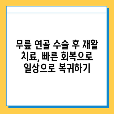 무릎 연골 수술 후 빠른 회복을 위한 맞춤형 재활 치료 가이드 |  운동법, 주의사항, 전문가 추천