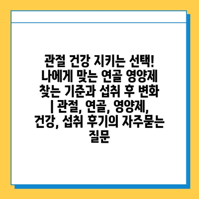 관절 건강 지키는 선택! 나에게 맞는 연골 영양제 찾는 기준과 섭취 후 변화 | 관절, 연골, 영양제, 건강, 섭취 후기