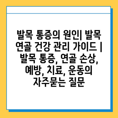 발목 통증의 원인| 발목 연골 건강 관리 가이드 | 발목 통증, 연골 손상, 예방, 치료, 운동