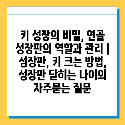 키 성장의 비밀, 연골 성장판의 역할과 관리 | 성장판, 키 크는 방법, 성장판 닫히는 나이