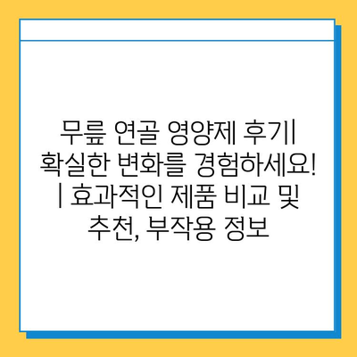 무릎 연골 영양제 후기| 확실한 변화를 경험하세요! | 효과적인 제품 비교 및 추천, 부작용 정보