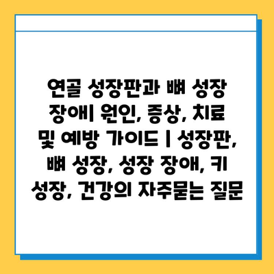 연골 성장판과 뼈 성장 장애| 원인, 증상, 치료 및 예방 가이드 | 성장판, 뼈 성장, 성장 장애, 키 성장, 건강