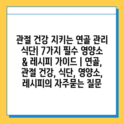 관절 건강 지키는 연골 관리 식단| 7가지 필수 영양소 & 레시피 가이드 | 연골, 관절 건강, 식단, 영양소, 레시피