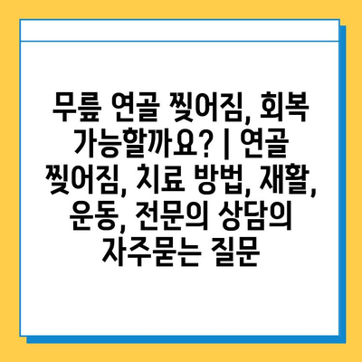 무릎 연골 찢어짐, 회복 가능할까요? | 연골 찢어짐, 치료 방법, 재활, 운동, 전문의 상담