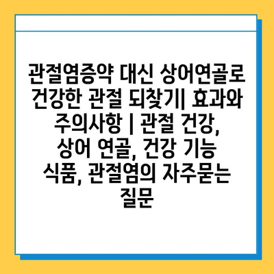 관절염증약 대신 상어연골로 건강한 관절 되찾기| 효과와 주의사항 | 관절 건강, 상어 연골, 건강 기능 식품, 관절염