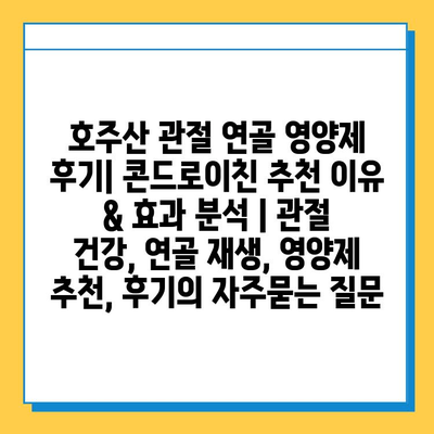 호주산 관절 연골 영양제 후기| 콘드로이친 추천 이유 & 효과 분석 | 관절 건강, 연골 재생, 영양제 추천, 후기