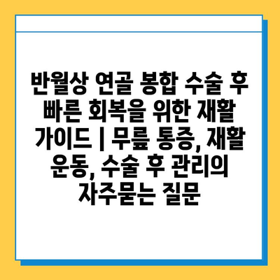 반월상 연골 봉합 수술 후 빠른 회복을 위한 재활 가이드 | 무릎 통증, 재활 운동, 수술 후 관리