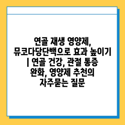 연골 재생 영양제, 뮤코다당단백으로 효과 높이기 | 연골 건강, 관절 통증 완화, 영양제 추천