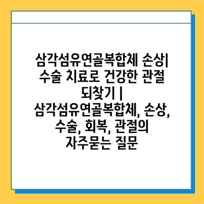 삼각섬유연골복합체 손상| 수술 치료로 건강한 관절 되찾기 | 삼각섬유연골복합체, 손상, 수술, 회복, 관절