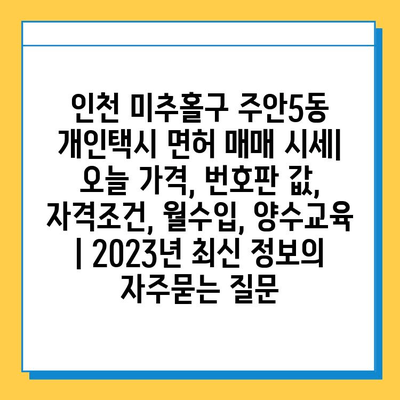 인천 미추홀구 주안5동 개인택시 면허 매매 시세| 오늘 가격, 번호판 값, 자격조건, 월수입, 양수교육 | 2023년 최신 정보