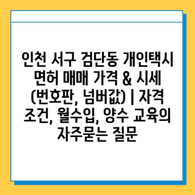 인천 서구 검단동 개인택시 면허 매매 가격 & 시세 (번호판, 넘버값) | 자격 조건, 월수입, 양수 교육