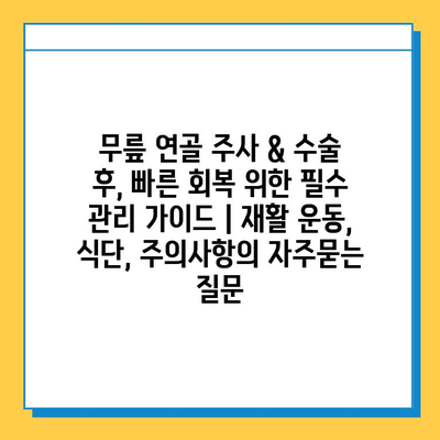 무릎 연골 주사 & 수술 후, 빠른 회복 위한 필수 관리 가이드 | 재활 운동, 식단, 주의사항