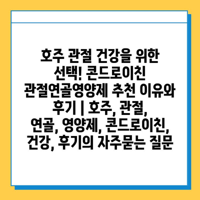 호주 관절 건강을 위한 선택! 콘드로이친 관절연골영양제 추천 이유와 후기 | 호주, 관절, 연골, 영양제, 콘드로이친, 건강, 후기