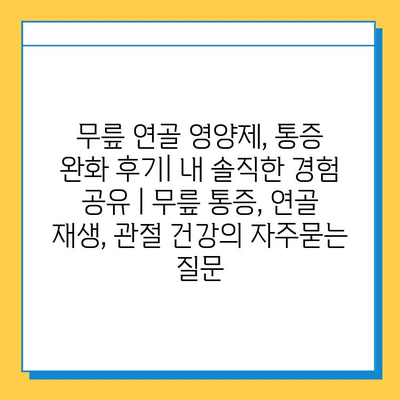 무릎 연골 영양제, 통증 완화 후기| 내 솔직한 경험 공유 | 무릎 통증, 연골 재생, 관절 건강