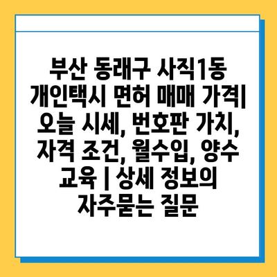 부산 동래구 사직1동 개인택시 면허 매매 가격| 오늘 시세, 번호판 가치, 자격 조건, 월수입, 양수 교육 | 상세 정보