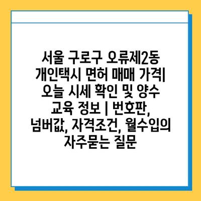 서울 구로구 오류제2동 개인택시 면허 매매 가격| 오늘 시세 확인 및 양수 교육 정보 | 번호판, 넘버값, 자격조건, 월수입