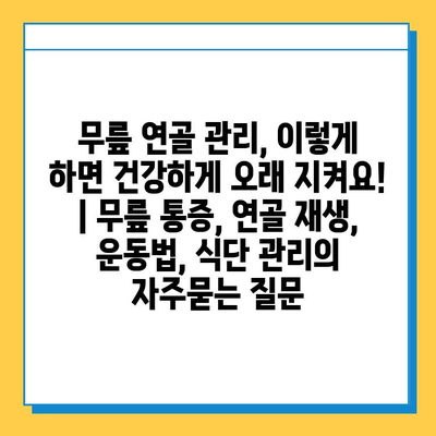 무릎 연골 관리, 이렇게 하면 건강하게 오래 지켜요! | 무릎 통증, 연골 재생, 운동법, 식단 관리