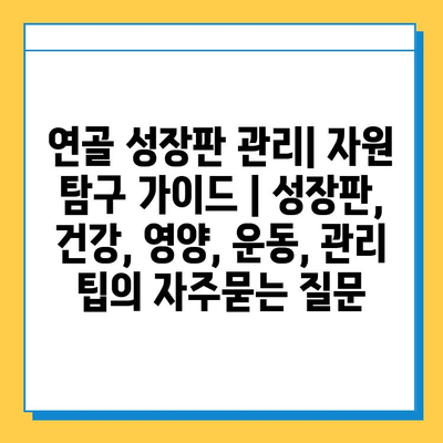 연골 성장판 관리| 자원 탐구 가이드 | 성장판, 건강, 영양, 운동, 관리 팁