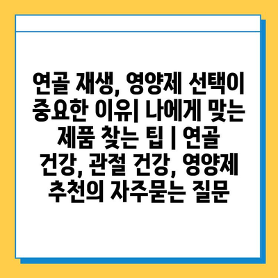 연골 재생, 영양제 선택이 중요한 이유| 나에게 맞는 제품 찾는 팁 | 연골 건강, 관절 건강, 영양제 추천