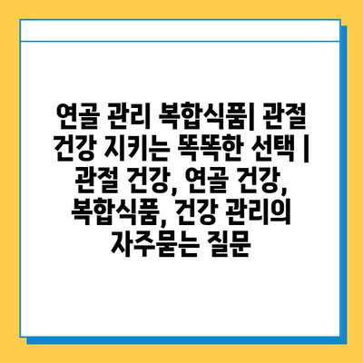 연골 관리 복합식품| 관절 건강 지키는 똑똑한 선택 | 관절 건강, 연골 건강, 복합식품, 건강 관리