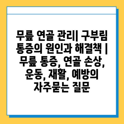 무릎 연골 관리| 구부림 통증의 원인과 해결책 | 무릎 통증, 연골 손상, 운동, 재활, 예방