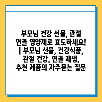 부모님 건강 선물, 관절 연골 영양제로 효도하세요! | 부모님 선물, 건강식품, 관절 건강, 연골 재생, 추천 제품