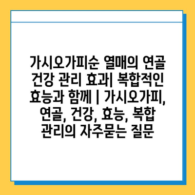 가시오가피순 열매의 연골 건강 관리 효과| 복합적인 효능과 함께 | 가시오가피, 연골, 건강, 효능, 복합 관리