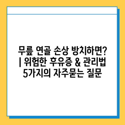 무릎 연골 손상 방치하면? | 위험한 후유증 & 관리법 5가지