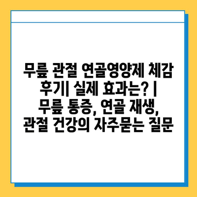 무릎 관절 연골영양제 체감 후기| 실제 효과는? | 무릎 통증, 연골 재생, 관절 건강