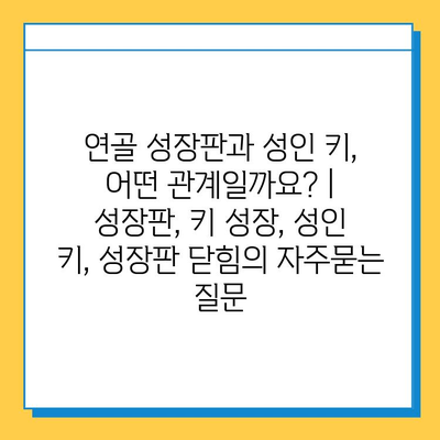 연골 성장판과 성인 키, 어떤 관계일까요? | 성장판, 키 성장, 성인 키, 성장판 닫힘