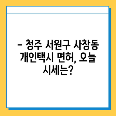 청주시 서원구 사창동 개인택시 면허 매매 가격| 오늘 시세 확인 | 번호판, 넘버값, 자격조건, 월수입, 양수교육