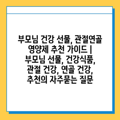 부모님 건강 선물, 관절연골 영양제 추천 가이드 | 부모님 선물, 건강식품, 관절 건강, 연골 건강, 추천