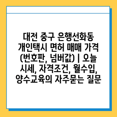 대전 중구 은행선화동 개인택시 면허 매매 가격 (번호판, 넘버값) | 오늘 시세, 자격조건, 월수입, 양수교육