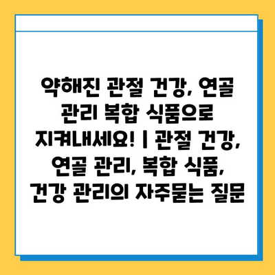 약해진 관절 건강, 연골 관리 복합 식품으로 지켜내세요! | 관절 건강, 연골 관리, 복합 식품, 건강 관리