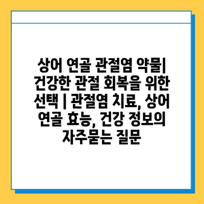 상어 연골 관절염 약물| 건강한 관절 회복을 위한 선택 | 관절염 치료, 상어 연골 효능, 건강 정보