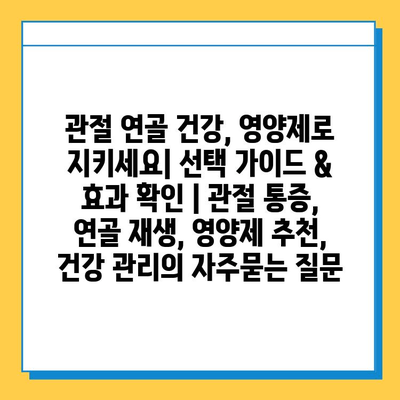 관절 연골 건강, 영양제로 지키세요| 선택 가이드 & 효과 확인 | 관절 통증, 연골 재생, 영양제 추천, 건강 관리