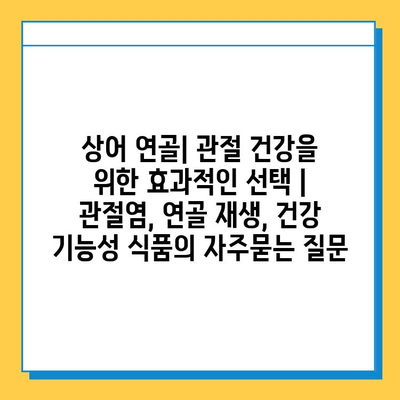 상어 연골| 관절 건강을 위한 효과적인 선택 | 관절염, 연골 재생, 건강 기능성 식품