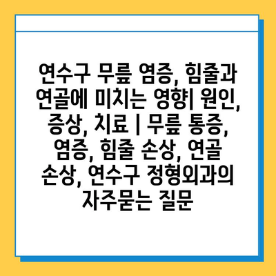 연수구 무릎 염증, 힘줄과 연골에 미치는 영향| 원인, 증상, 치료 | 무릎 통증, 염증, 힘줄 손상, 연골 손상, 연수구 정형외과