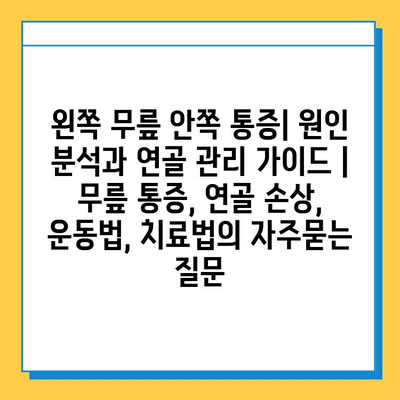 왼쪽 무릎 안쪽 통증| 원인 분석과 연골 관리 가이드 | 무릎 통증, 연골 손상, 운동법, 치료법