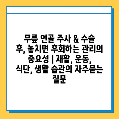 무릎 연골 주사 & 수술 후, 놓치면 후회하는 관리의 중요성 | 재활, 운동, 식단, 생활 습관