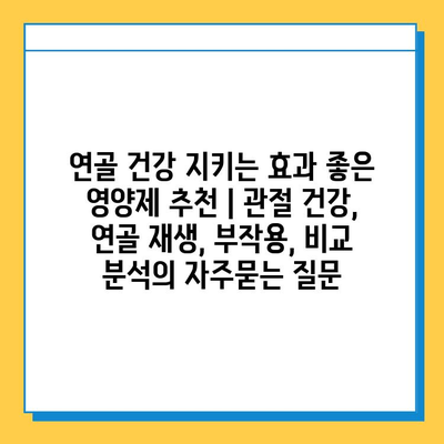 연골 건강 지키는 효과 좋은 영양제 추천 | 관절 건강, 연골 재생, 부작용, 비교 분석