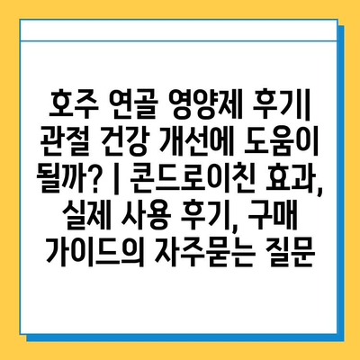 호주 연골 영양제 후기| 관절 건강 개선에 도움이 될까? | 콘드로이친 효과, 실제 사용 후기, 구매 가이드