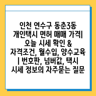 인천 연수구 동춘3동 개인택시 면허 매매 가격| 오늘 시세 확인 & 자격조건, 월수입, 양수교육 | 번호판, 넘버값, 택시 시세 정보