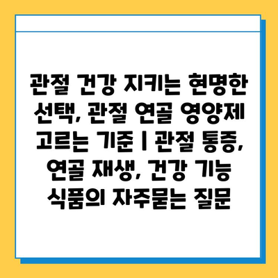 관절 건강 지키는 현명한 선택, 관절 연골 영양제 고르는 기준 | 관절 통증, 연골 재생, 건강 기능 식품